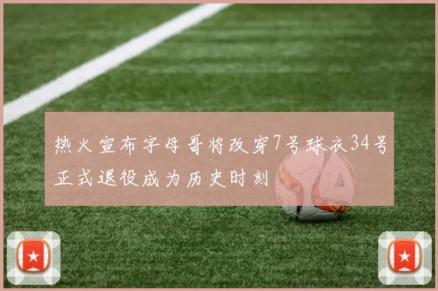 热火宣布字母哥将改穿7号球衣34号正式退役成为历史时刻