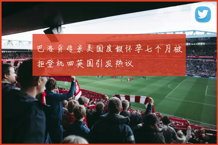 巴洛贡母亲美国度假怀孕七个月被拒登机回英国引发热议