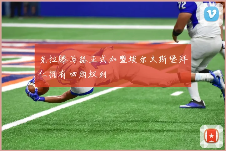 克拉滕马赫正式加盟埃尔夫斯堡拜仁拥有回购权利