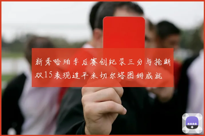 新秀哈珀季后赛创纪录三分与抢断双15表现追平米切尔塔图姆成就