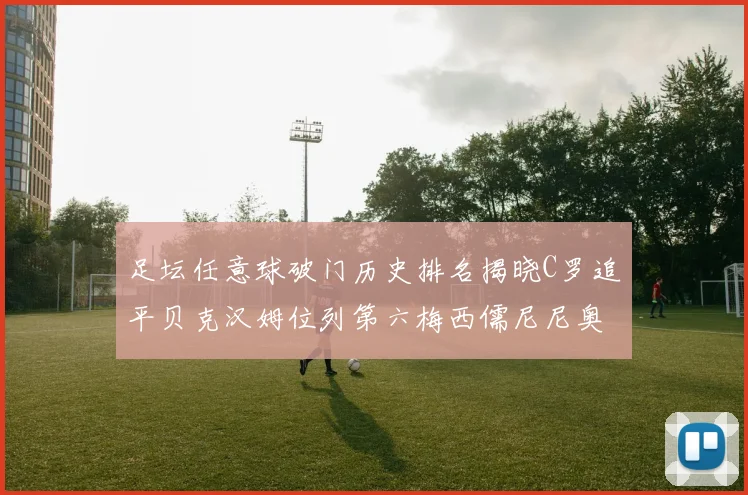 足坛任意球破门历史排名揭晓C罗追平贝克汉姆位列第六梅西儒尼尼奥称霸前两名