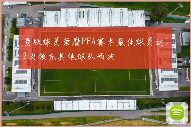 曼联球员荣膺PFA赛季最佳球员达12次领先其他球队两次