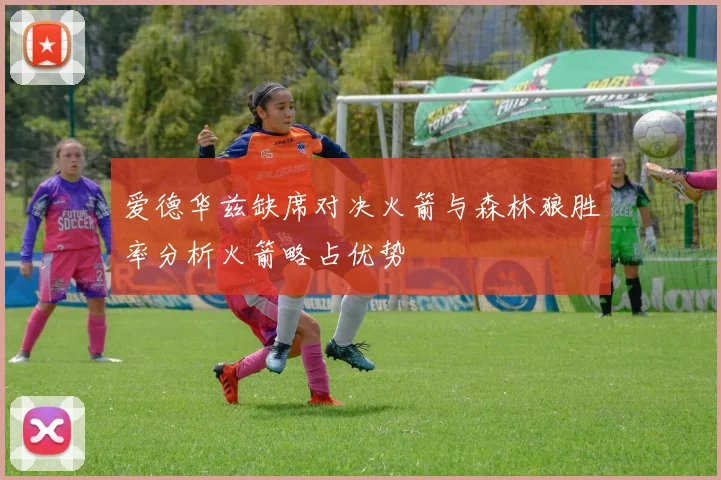 爱德华兹缺席对决火箭与森林狼胜率分析火箭略占优势