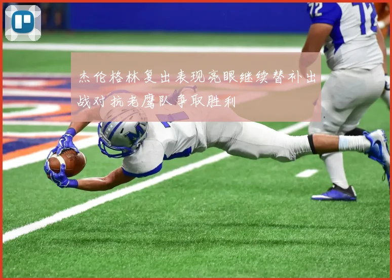 杰伦格林复出表现亮眼继续替补出战对抗老鹰队争取胜利