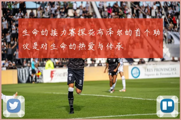生命的接力赛探花布泽尔的首个助攻是对生命的热爱与传承
