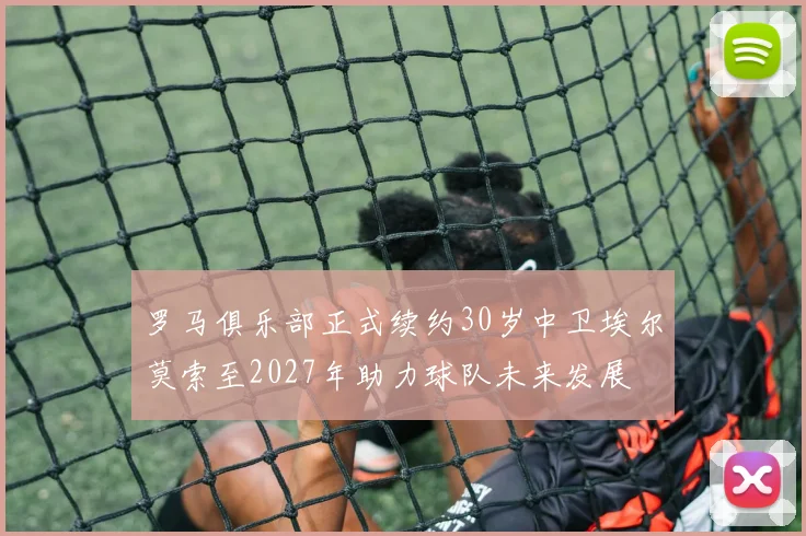罗马俱乐部正式续约30岁中卫埃尔莫索至2027年助力球队未来发展