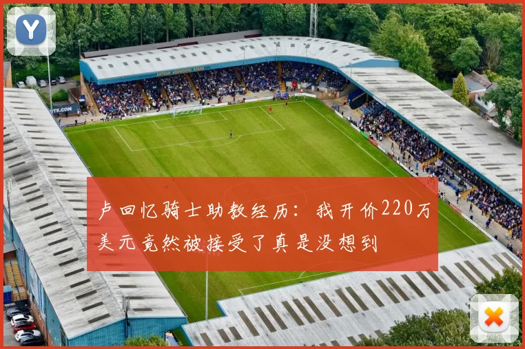 卢回忆骑士助教经历：我开价220万美元竟然被接受了真是没想到